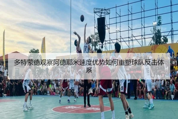 多特蒙德观察阿德耶米速度优势如何重塑球队反击体系（kaiyun）