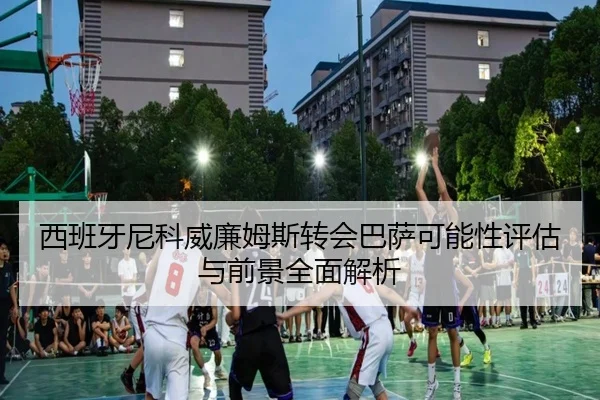 西班牙尼科威廉姆斯转会巴萨可能性评估与前景全面解析 - kaiyun