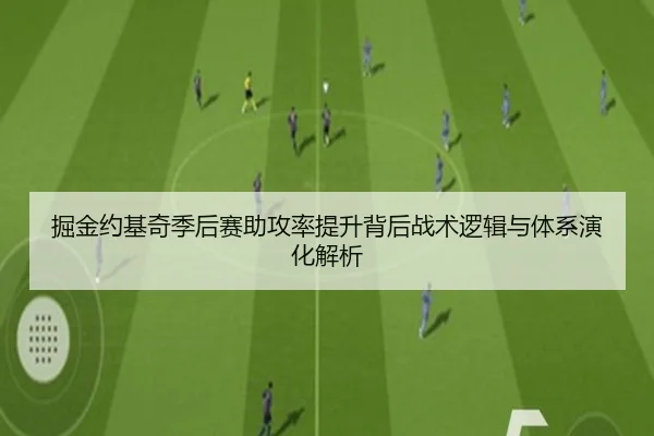 掘金约基奇季后赛助攻率提升背后战术逻辑与体系演化解析