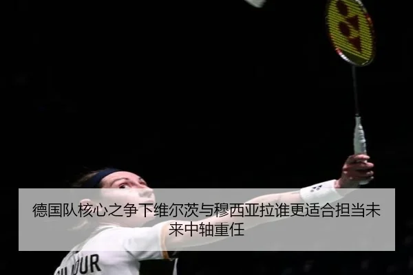 德国队核心之争下维尔茨与穆西亚拉谁更适合担当未来中轴重任 | kaiyun