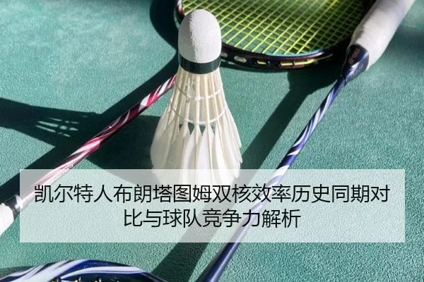 凯尔特人布朗塔图姆双核效率历史同期对比与球队竞争力解析 - kaiyun