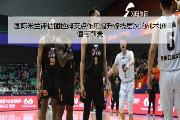 国际米兰评估图拉姆支点作用提升锋线层次的战术价值与前景