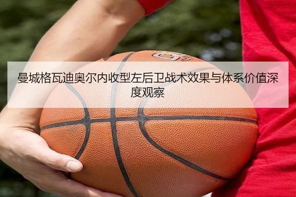 曼城格瓦迪奥尔内收型左后卫战术效果与体系价值深度观察 | kaiyun