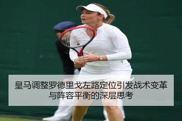 皇马调整罗德里戈左路定位引发战术变革与阵容平衡的深层思考 - kaiyun