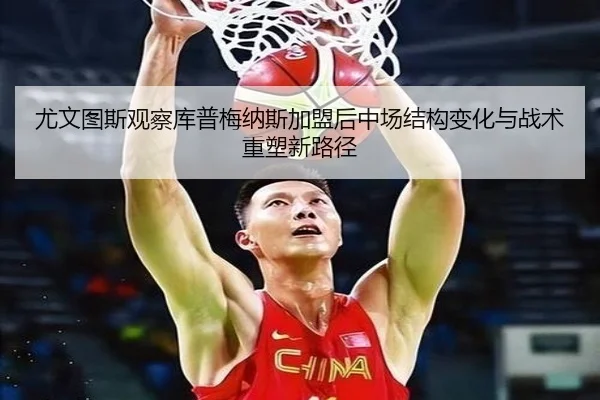 尤文图斯观察库普梅纳斯加盟后中场结构变化与战术重塑新路径 | kaiyun