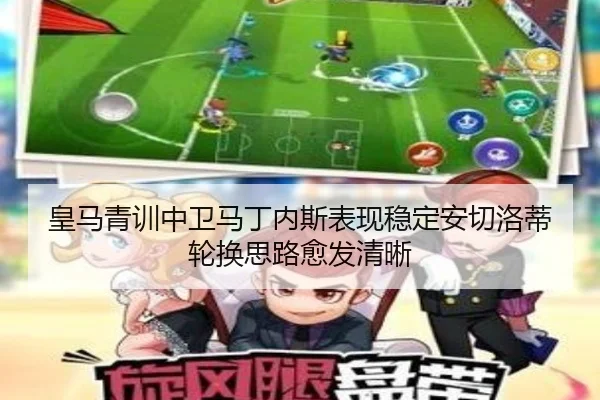 皇马青训中卫马丁内斯表现稳定安切洛蒂轮换思路愈发清晰 | kaiyun