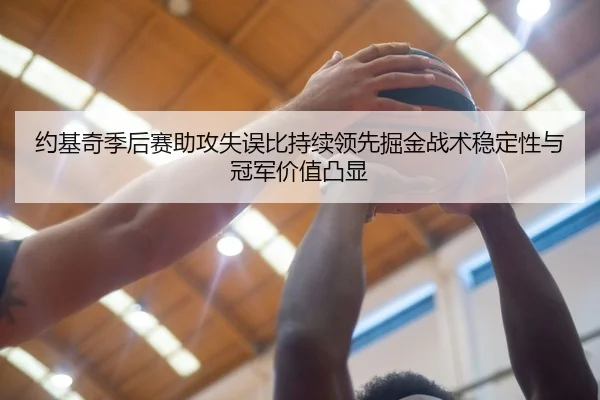 约基奇季后赛助攻失误比持续领先掘金战术稳定性与冠军价值凸显 | kaiyun