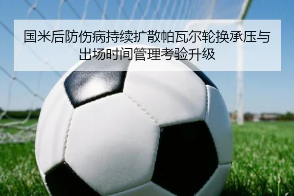 国米后防伤病持续扩散帕瓦尔轮换承压与出场时间管理考验升级 | kaiyun